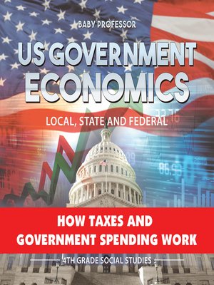 cover image of US Government Economics--Local, State and Federal--How Taxes and Government Spending Work--4th Grade Children's Government Books